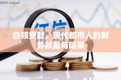 清溪白领贷款，现代都市人的财务救星与陷阱