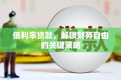 清溪低利率贷款，解锁财务自由的关键策略