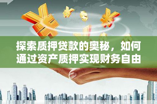 清溪探索质押贷款的奥秘，如何通过资产质押实现财务自由