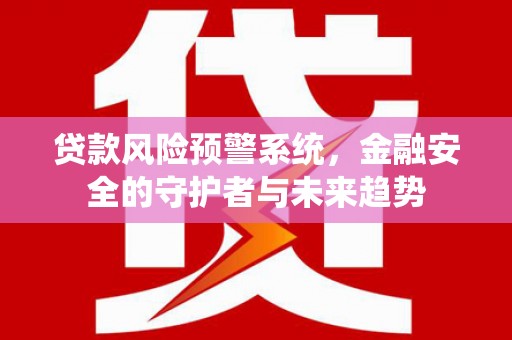 清溪贷款风险预警系统，金融安全的守护者与未来趋势