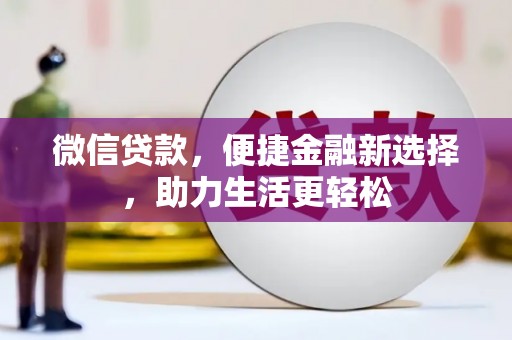清溪微信贷款，便捷金融新选择，助力生活更轻松