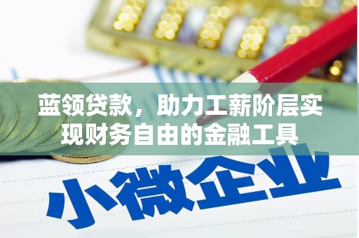 清溪蓝领贷款，助力工薪阶层实现财务自由的金融工具
