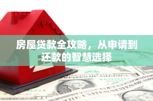 清溪房屋贷款全攻略，从申请到还款的智慧选择