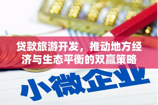 清溪贷款旅游开发，推动地方经济与生态平衡的双赢策略