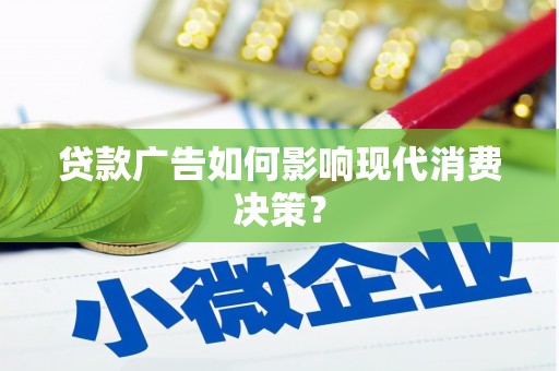 清溪贷款广告如何影响现代消费决策？