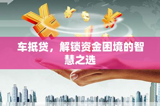 清溪车抵贷，解锁资金困境的智慧之选