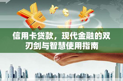 清溪信用卡贷款，现代金融的双刃剑与智慧使用指南