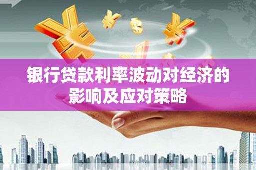 清溪银行贷款利率波动对经济的影响及应对策略