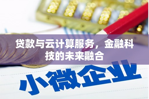清溪贷款与云计算服务，金融科技的未来融合