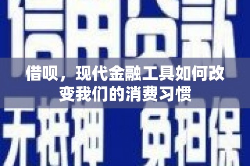 清溪借呗，现代金融工具如何改变我们的消费习惯