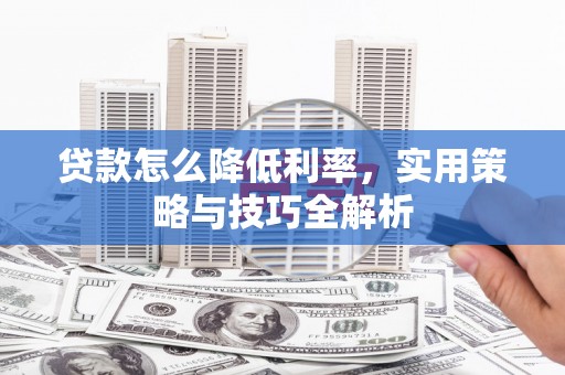 清溪贷款怎么降低利率，实用策略与技巧全解析