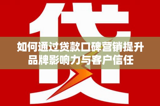 清溪如何通过贷款口碑营销提升品牌影响力与客户信任