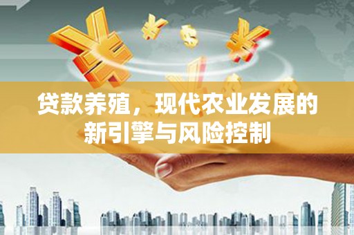 清溪贷款养殖，现代农业发展的新引擎与风险控制