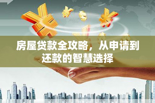清溪房屋贷款全攻略，从申请到还款的智慧选择