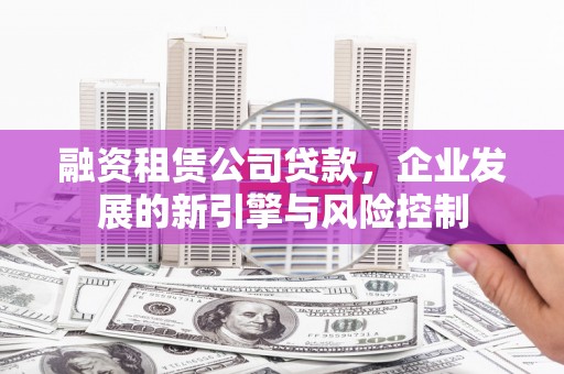 清溪融资租赁公司贷款，企业发展的新引擎与风险控制