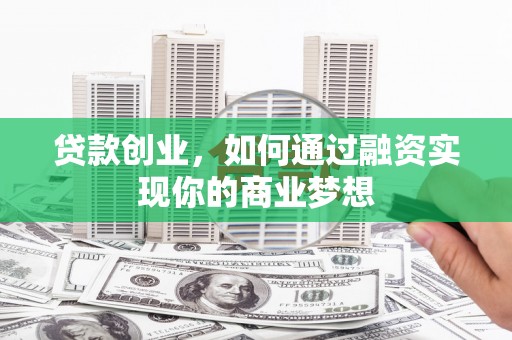 清溪贷款创业，如何通过融资实现你的商业梦想