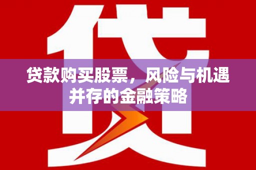 清溪贷款购买股票，风险与机遇并存的金融策略