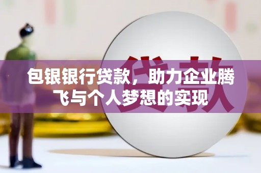 清溪包银银行贷款，助力企业腾飞与个人梦想的实现
