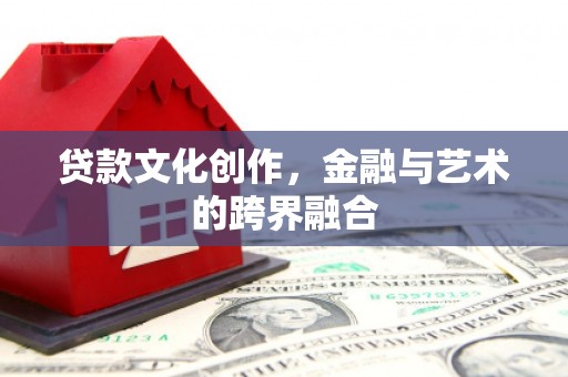 清溪贷款文化创作，金融与艺术的跨界融合