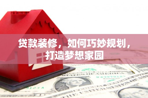 清溪贷款装修，如何巧妙规划，打造梦想家园