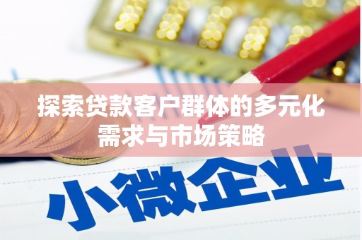 清溪探索贷款客户群体的多元化需求与市场策略