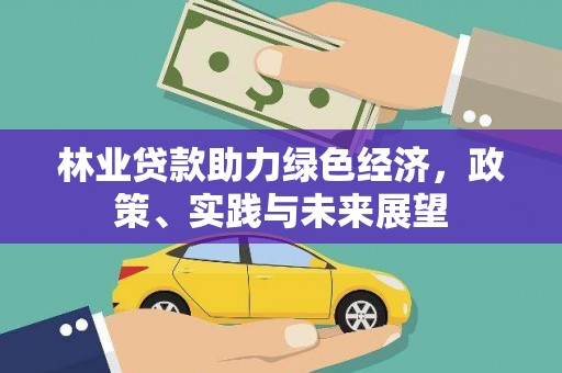 清溪林业贷款助力绿色经济，政策、实践与未来展望