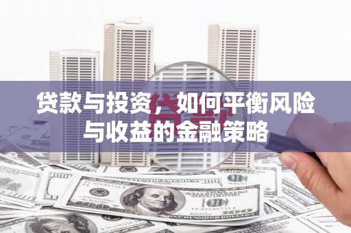 清溪贷款与投资，如何平衡风险与收益的金融策略